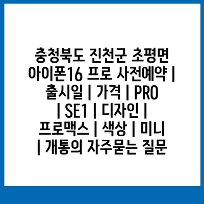 충청북도 진천군 초평면 아이폰16 프로 사전예약 | 출시일 | 가격 | PRO | SE1 | 디자인 | 프로맥스 | 색상 | 미니 | 개통