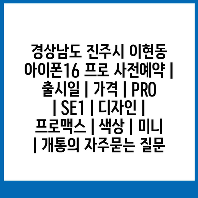 경상남도 진주시 이현동 아이폰16 프로 사전예약 | 출시일 | 가격 | PRO | SE1 | 디자인 | 프로맥스 | 색상 | 미니 | 개통