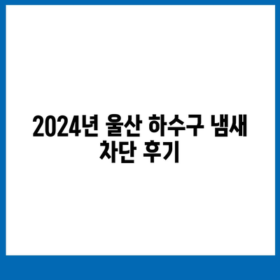 울산시 북구 송정동 하수구막힘 | 가격 | 비용 | 기름제거 | 싱크대 | 변기 | 세면대 | 역류 | 냄새차단 | 2024 후기