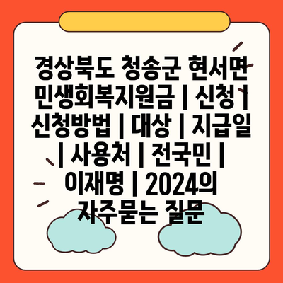 경상북도 청송군 현서면 민생회복지원금 | 신청 | 신청방법 | 대상 | 지급일 | 사용처 | 전국민 | 이재명 | 2024