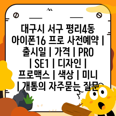 대구시 서구 평리4동 아이폰16 프로 사전예약 | 출시일 | 가격 | PRO | SE1 | 디자인 | 프로맥스 | 색상 | 미니 | 개통