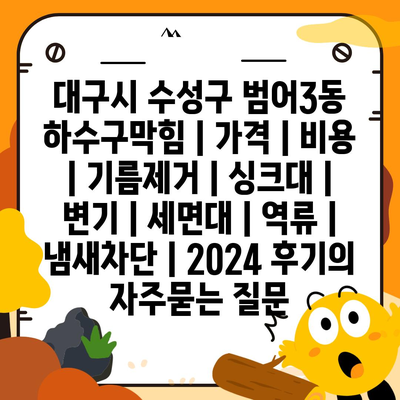 대구시 수성구 범어3동 하수구막힘 | 가격 | 비용 | 기름제거 | 싱크대 | 변기 | 세면대 | 역류 | 냄새차단 | 2024 후기