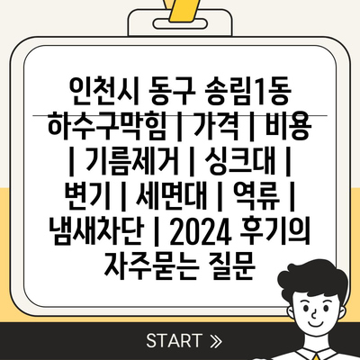 인천시 동구 송림1동 하수구막힘 | 가격 | 비용 | 기름제거 | 싱크대 | 변기 | 세면대 | 역류 | 냄새차단 | 2024 후기