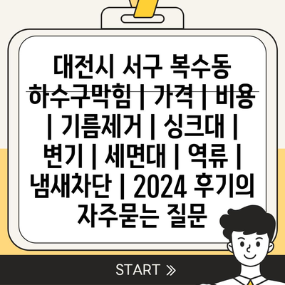 대전시 서구 복수동 하수구막힘 | 가격 | 비용 | 기름제거 | 싱크대 | 변기 | 세면대 | 역류 | 냄새차단 | 2024 후기