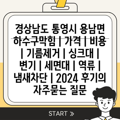 경상남도 통영시 용남면 하수구막힘 | 가격 | 비용 | 기름제거 | 싱크대 | 변기 | 세면대 | 역류 | 냄새차단 | 2024 후기