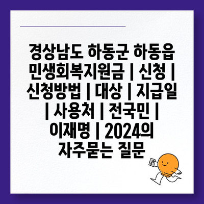 경상남도 하동군 하동읍 민생회복지원금 | 신청 | 신청방법 | 대상 | 지급일 | 사용처 | 전국민 | 이재명 | 2024