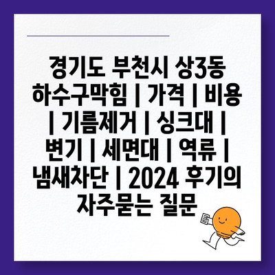 경기도 부천시 상3동 하수구막힘 | 가격 | 비용 | 기름제거 | 싱크대 | 변기 | 세면대 | 역류 | 냄새차단 | 2024 후기