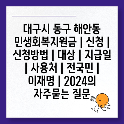 대구시 동구 해안동 민생회복지원금 | 신청 | 신청방법 | 대상 | 지급일 | 사용처 | 전국민 | 이재명 | 2024