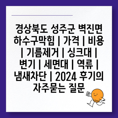 경상북도 성주군 벽진면 하수구막힘 | 가격 | 비용 | 기름제거 | 싱크대 | 변기 | 세면대 | 역류 | 냄새차단 | 2024 후기