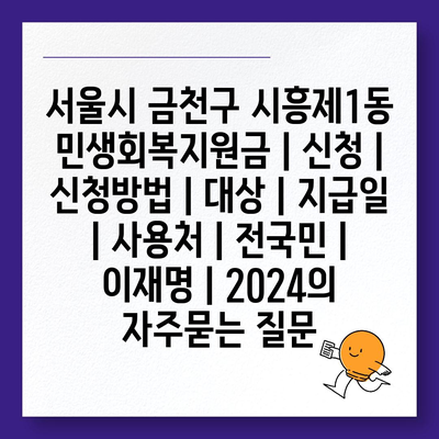 서울시 금천구 시흥제1동 민생회복지원금 | 신청 | 신청방법 | 대상 | 지급일 | 사용처 | 전국민 | 이재명 | 2024