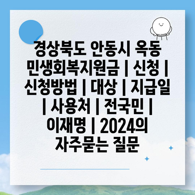 경상북도 안동시 옥동 민생회복지원금 | 신청 | 신청방법 | 대상 | 지급일 | 사용처 | 전국민 | 이재명 | 2024