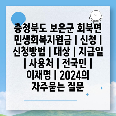 충청북도 보은군 회북면 민생회복지원금 | 신청 | 신청방법 | 대상 | 지급일 | 사용처 | 전국민 | 이재명 | 2024