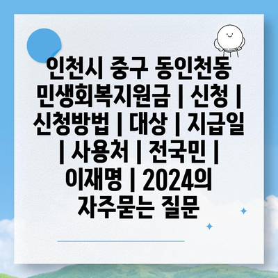 인천시 중구 동인천동 민생회복지원금 | 신청 | 신청방법 | 대상 | 지급일 | 사용처 | 전국민 | 이재명 | 2024