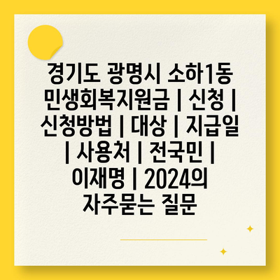 경기도 광명시 소하1동 민생회복지원금 | 신청 | 신청방법 | 대상 | 지급일 | 사용처 | 전국민 | 이재명 | 2024