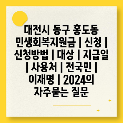 대전시 동구 홍도동 민생회복지원금 | 신청 | 신청방법 | 대상 | 지급일 | 사용처 | 전국민 | 이재명 | 2024