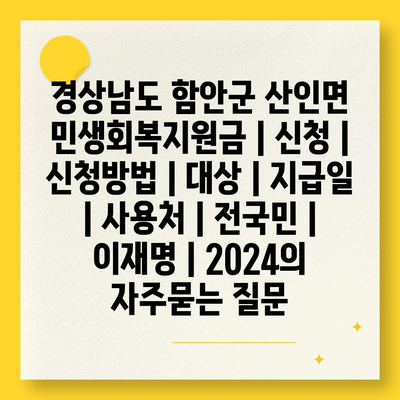 경상남도 함안군 산인면 민생회복지원금 | 신청 | 신청방법 | 대상 | 지급일 | 사용처 | 전국민 | 이재명 | 2024