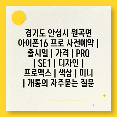 경기도 안성시 원곡면 아이폰16 프로 사전예약 | 출시일 | 가격 | PRO | SE1 | 디자인 | 프로맥스 | 색상 | 미니 | 개통