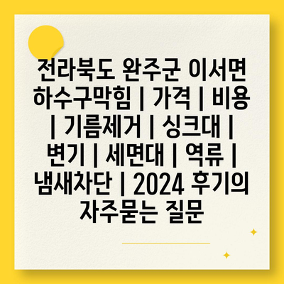 전라북도 완주군 이서면 하수구막힘 | 가격 | 비용 | 기름제거 | 싱크대 | 변기 | 세면대 | 역류 | 냄새차단 | 2024 후기