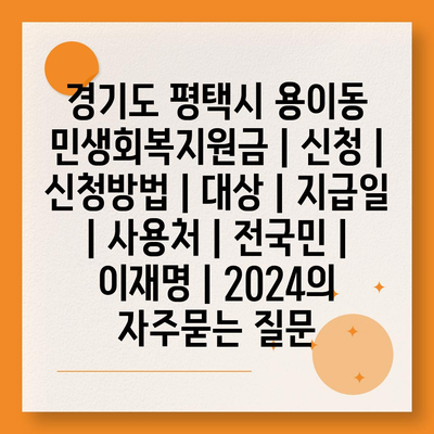 경기도 평택시 용이동 민생회복지원금 | 신청 | 신청방법 | 대상 | 지급일 | 사용처 | 전국민 | 이재명 | 2024