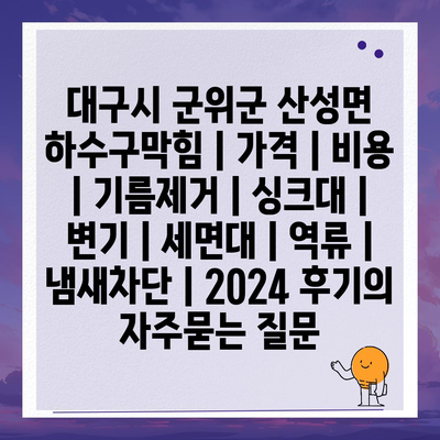 대구시 군위군 산성면 하수구막힘 | 가격 | 비용 | 기름제거 | 싱크대 | 변기 | 세면대 | 역류 | 냄새차단 | 2024 후기