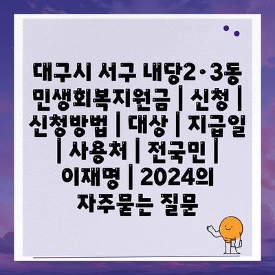 대구시 서구 내당2·3동 민생회복지원금 | 신청 | 신청방법 | 대상 | 지급일 | 사용처 | 전국민 | 이재명 | 2024