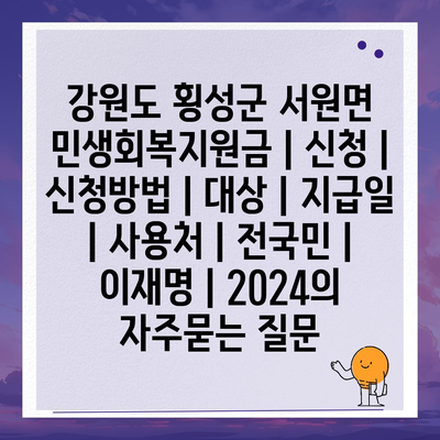 강원도 횡성군 서원면 민생회복지원금 | 신청 | 신청방법 | 대상 | 지급일 | 사용처 | 전국민 | 이재명 | 2024