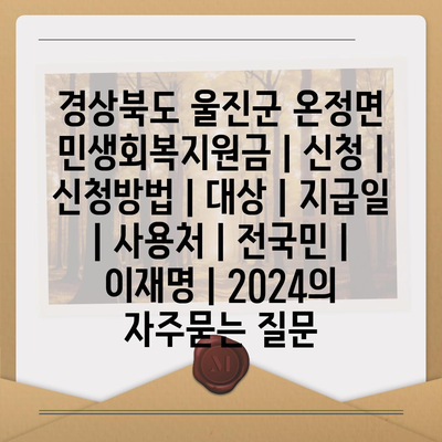 경상북도 울진군 온정면 민생회복지원금 | 신청 | 신청방법 | 대상 | 지급일 | 사용처 | 전국민 | 이재명 | 2024