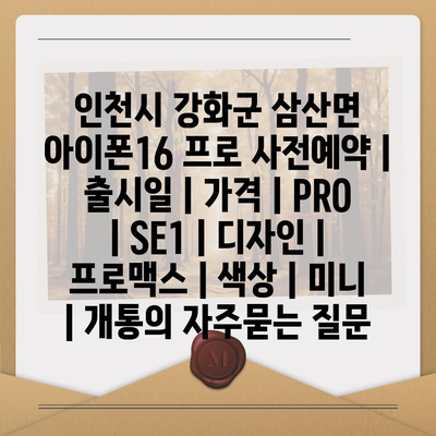 인천시 강화군 삼산면 아이폰16 프로 사전예약 | 출시일 | 가격 | PRO | SE1 | 디자인 | 프로맥스 | 색상 | 미니 | 개통