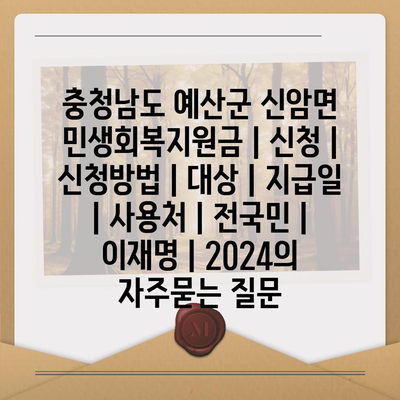 충청남도 예산군 신암면 민생회복지원금 | 신청 | 신청방법 | 대상 | 지급일 | 사용처 | 전국민 | 이재명 | 2024