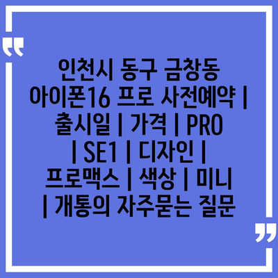 인천시 동구 금창동 아이폰16 프로 사전예약 | 출시일 | 가격 | PRO | SE1 | 디자인 | 프로맥스 | 색상 | 미니 | 개통