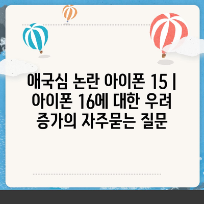 애국심 논란 아이폰 15 | 아이폰 16에 대한 우려 증가