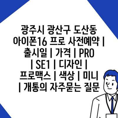 광주시 광산구 도산동 아이폰16 프로 사전예약 | 출시일 | 가격 | PRO | SE1 | 디자인 | 프로맥스 | 색상 | 미니 | 개통