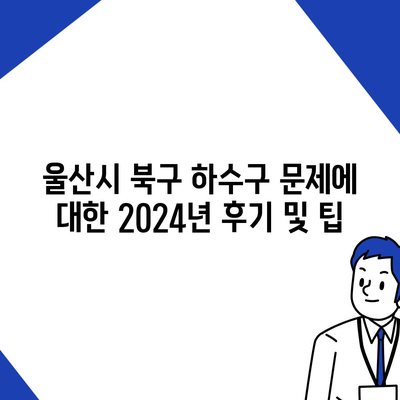 울산시 북구 강동동 하수구막힘 | 가격 | 비용 | 기름제거 | 싱크대 | 변기 | 세면대 | 역류 | 냄새차단 | 2024 후기