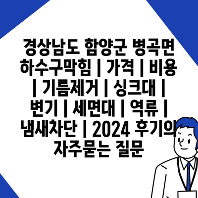 경상남도 함양군 병곡면 하수구막힘 | 가격 | 비용 | 기름제거 | 싱크대 | 변기 | 세면대 | 역류 | 냄새차단 | 2024 후기