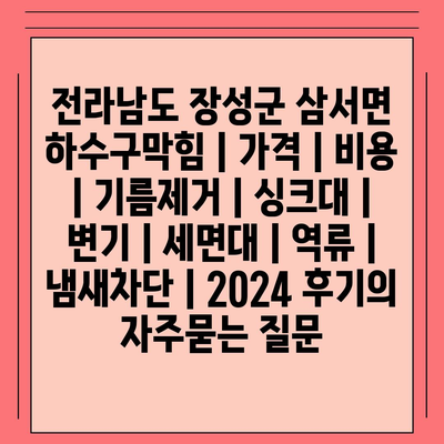 전라남도 장성군 삼서면 하수구막힘 | 가격 | 비용 | 기름제거 | 싱크대 | 변기 | 세면대 | 역류 | 냄새차단 | 2024 후기