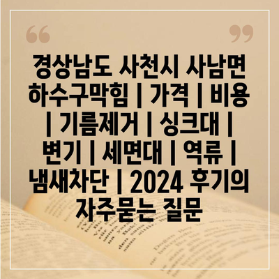 경상남도 사천시 사남면 하수구막힘 | 가격 | 비용 | 기름제거 | 싱크대 | 변기 | 세면대 | 역류 | 냄새차단 | 2024 후기