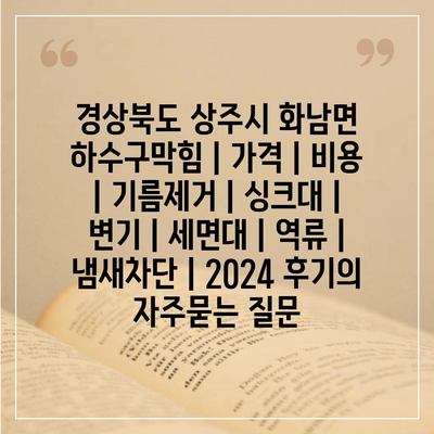 경상북도 상주시 화남면 하수구막힘 | 가격 | 비용 | 기름제거 | 싱크대 | 변기 | 세면대 | 역류 | 냄새차단 | 2024 후기