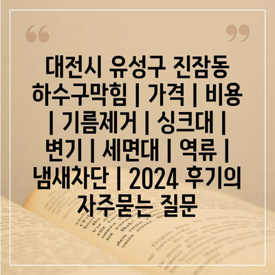 대전시 유성구 진잠동 하수구막힘 | 가격 | 비용 | 기름제거 | 싱크대 | 변기 | 세면대 | 역류 | 냄새차단 | 2024 후기