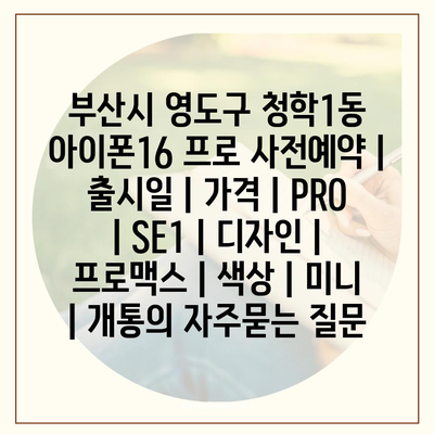 부산시 영도구 청학1동 아이폰16 프로 사전예약 | 출시일 | 가격 | PRO | SE1 | 디자인 | 프로맥스 | 색상 | 미니 | 개통