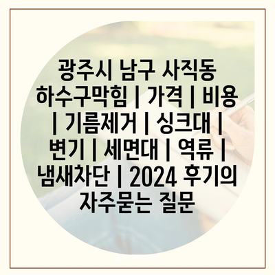 광주시 남구 사직동 하수구막힘 | 가격 | 비용 | 기름제거 | 싱크대 | 변기 | 세면대 | 역류 | 냄새차단 | 2024 후기