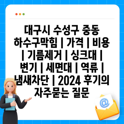 대구시 수성구 중동 하수구막힘 | 가격 | 비용 | 기름제거 | 싱크대 | 변기 | 세면대 | 역류 | 냄새차단 | 2024 후기