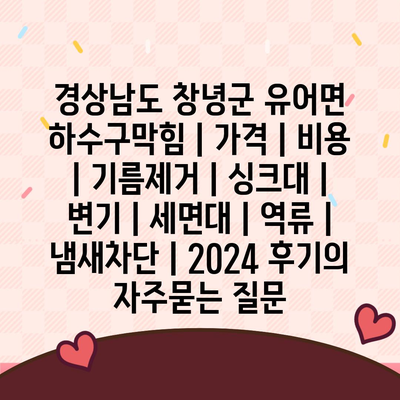 경상남도 창녕군 유어면 하수구막힘 | 가격 | 비용 | 기름제거 | 싱크대 | 변기 | 세면대 | 역류 | 냄새차단 | 2024 후기