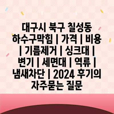 대구시 북구 칠성동 하수구막힘 | 가격 | 비용 | 기름제거 | 싱크대 | 변기 | 세면대 | 역류 | 냄새차단 | 2024 후기