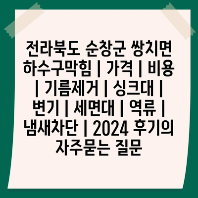 전라북도 순창군 쌍치면 하수구막힘 | 가격 | 비용 | 기름제거 | 싱크대 | 변기 | 세면대 | 역류 | 냄새차단 | 2024 후기