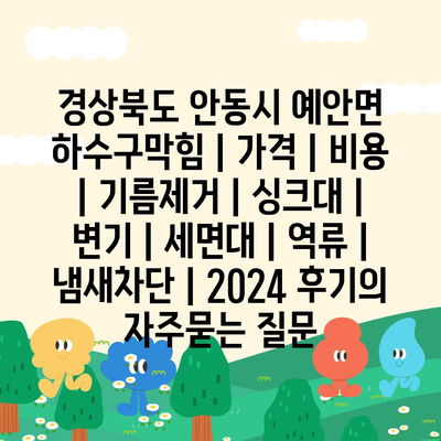 경상북도 안동시 예안면 하수구막힘 | 가격 | 비용 | 기름제거 | 싱크대 | 변기 | 세면대 | 역류 | 냄새차단 | 2024 후기