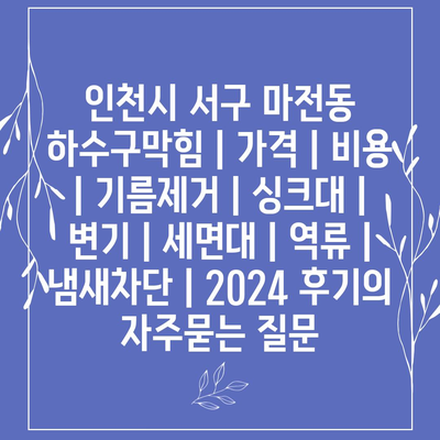 인천시 서구 마전동 하수구막힘 | 가격 | 비용 | 기름제거 | 싱크대 | 변기 | 세면대 | 역류 | 냄새차단 | 2024 후기