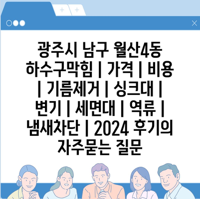 광주시 남구 월산4동 하수구막힘 | 가격 | 비용 | 기름제거 | 싱크대 | 변기 | 세면대 | 역류 | 냄새차단 | 2024 후기