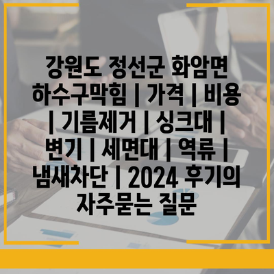 강원도 정선군 화암면 하수구막힘 | 가격 | 비용 | 기름제거 | 싱크대 | 변기 | 세면대 | 역류 | 냄새차단 | 2024 후기