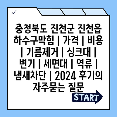 충청북도 진천군 진천읍 하수구막힘 | 가격 | 비용 | 기름제거 | 싱크대 | 변기 | 세면대 | 역류 | 냄새차단 | 2024 후기