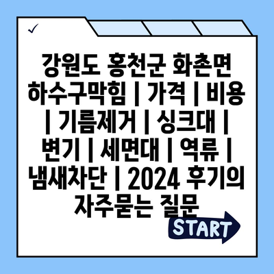 강원도 홍천군 화촌면 하수구막힘 | 가격 | 비용 | 기름제거 | 싱크대 | 변기 | 세면대 | 역류 | 냄새차단 | 2024 후기